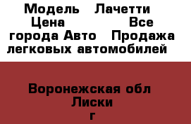  › Модель ­ Лачетти › Цена ­ 100 000 - Все города Авто » Продажа легковых автомобилей   . Воронежская обл.,Лиски г.